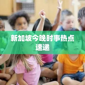 新加坡今晚时事热点速递