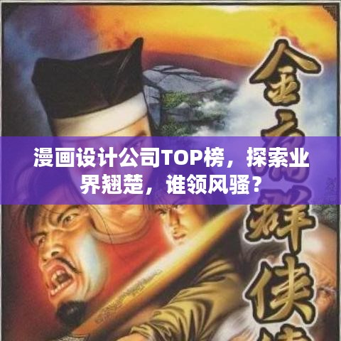 漫画设计公司TOP榜，探索业界翘楚，谁领风骚？