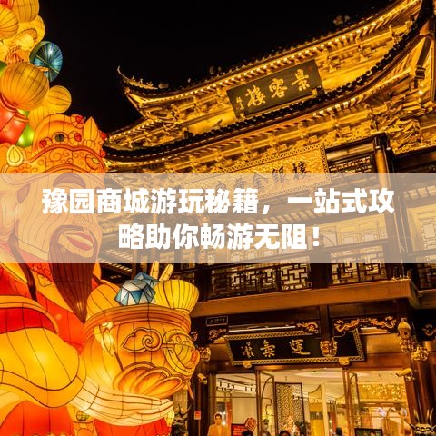 豫园商城游玩秘籍，一站式攻略助你畅游无阻！