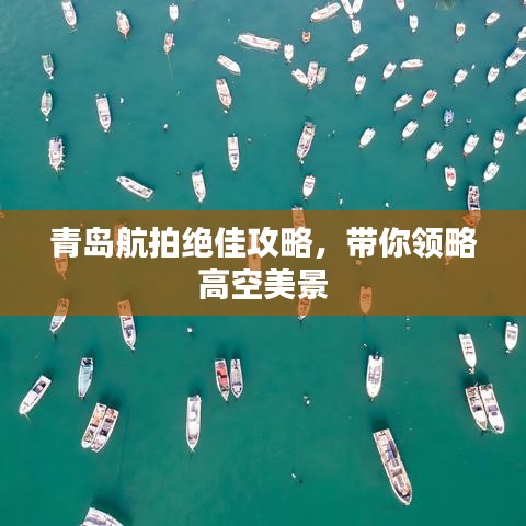 青岛航拍绝佳攻略，带你领略高空美景