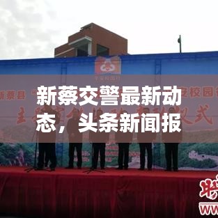 新蔡交警最新动态，头条新闻报道聚焦