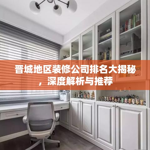 晋城地区装修公司排名大揭秘，深度解析与推荐