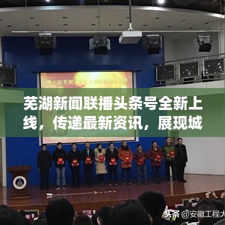 芜湖新闻联播头条号全新上线，传递最新资讯，展现城市魅力风采