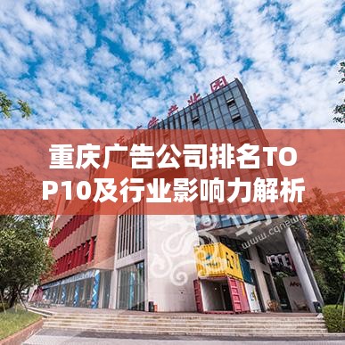 重庆广告公司排名TOP10及行业影响力解析