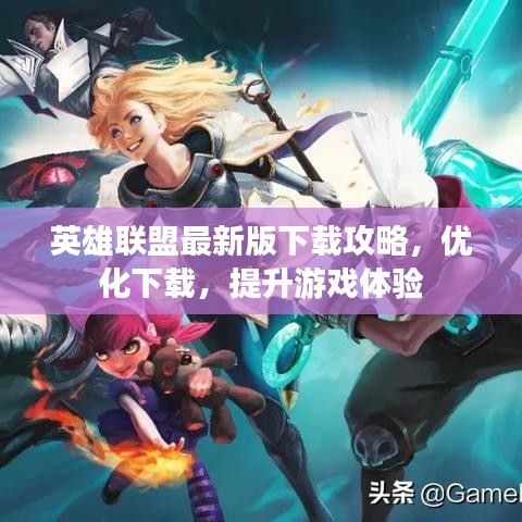 英雄联盟最新版下载攻略，优化下载，提升游戏体验