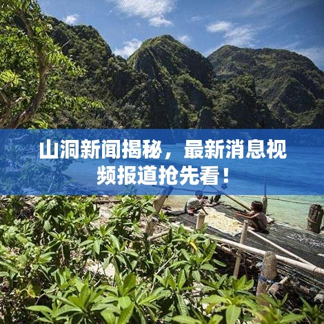 山洞新闻揭秘，最新消息视频报道抢先看！