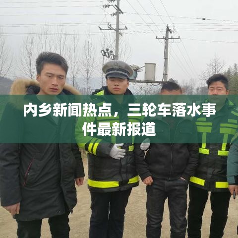 内乡新闻热点，三轮车落水事件最新报道