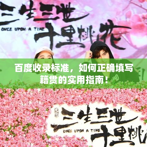 百度收录标准，如何正确填写籍贯的实用指南！