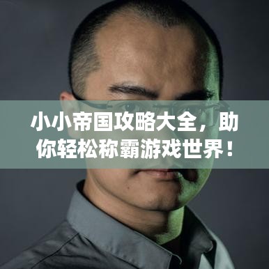 小小帝国攻略大全，助你轻松称霸游戏世界！