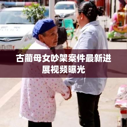 古蔺母女吵架案件最新进展视频曝光