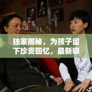 独家揭秘，为孩子留下珍贵回忆，最新曝光儿子名字视频