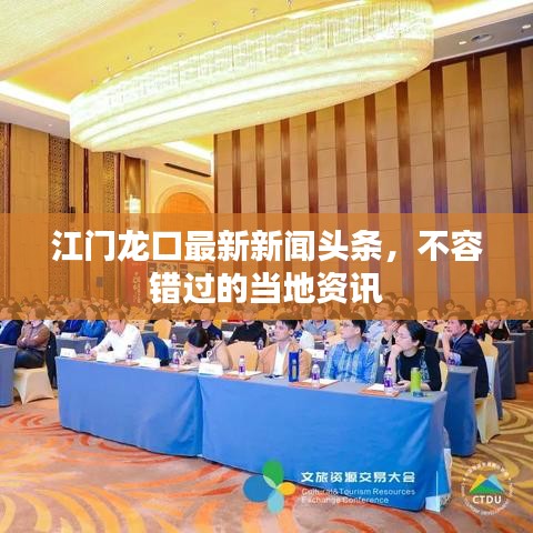 江门龙口最新新闻头条，不容错过的当地资讯