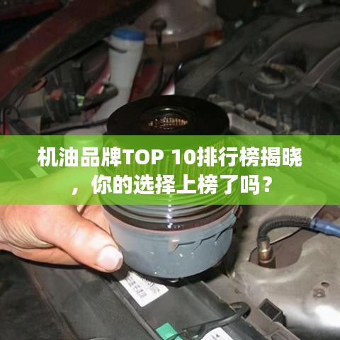 机油品牌TOP 10排行榜揭晓，你的选择上榜了吗？