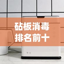 砧板消毒排名前十品牌解析，专业解读与推荐，让您安心选购！