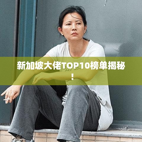 新加坡大佬TOP10榜单揭秘！
