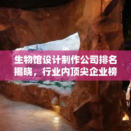 生物馆设计制作公司排名揭晓，行业内顶尖企业榜单！