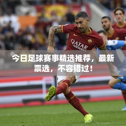 今日足球赛事精选推荐，最新票选，不容错过！