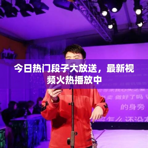 今日热门段子大放送，最新视频火热播放中