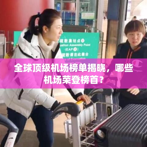 全球顶级机场榜单揭晓，哪些机场荣登榜首？