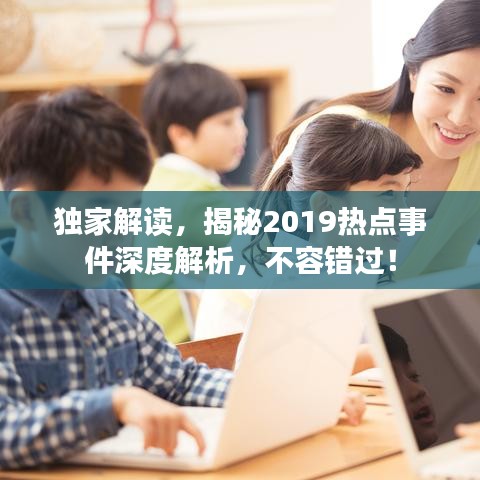 独家解读，揭秘2019热点事件深度解析，不容错过！
