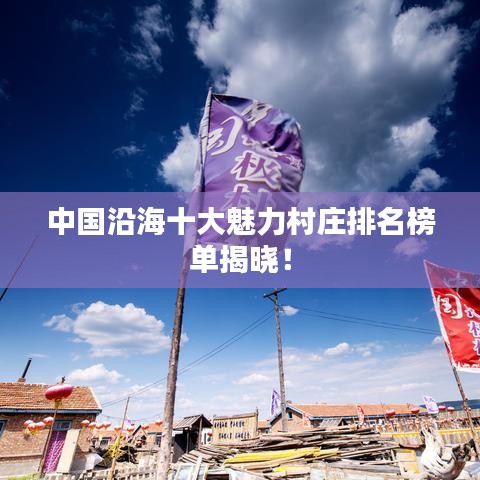 中国沿海十大魅力村庄排名榜单揭晓！
