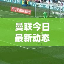 曼联今日最新动态速递