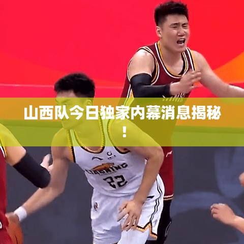 山西队今日独家内幕消息揭秘！