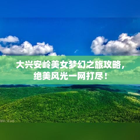 大兴安岭美女梦幻之旅攻略，绝美风光一网打尽！