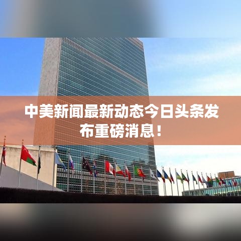 中美新闻最新动态今日头条发布重磅消息！