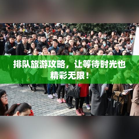 排队旅游攻略，让等待时光也精彩无限！