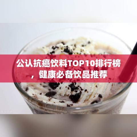 公认抗癌饮料TOP10排行榜，健康必备饮品推荐