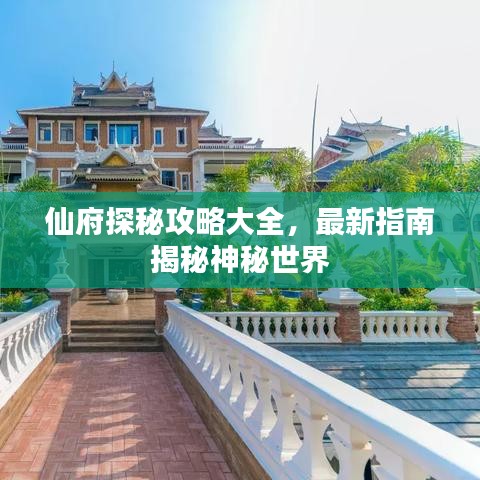 仙府探秘攻略大全，最新指南揭秘神秘世界