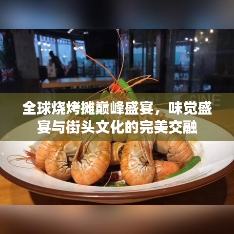 全球烧烤摊巅峰盛宴，味觉盛宴与街头文化的完美交融