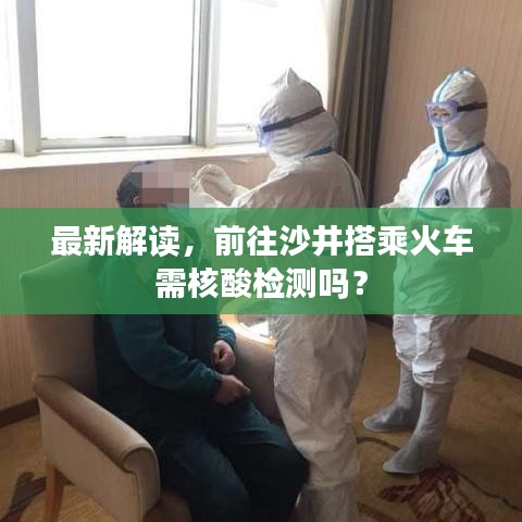 最新解读，前往沙井搭乘火车需核酸检测吗？