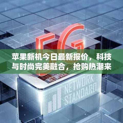 苹果新机今日最新报价，科技与时尚完美融合，抢购热潮来袭！