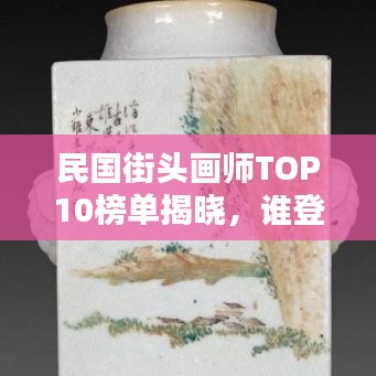 民国街头画师TOP10榜单揭晓，谁登榜首？