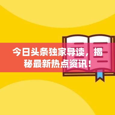今日头条独家导读，揭秘最新热点资讯！