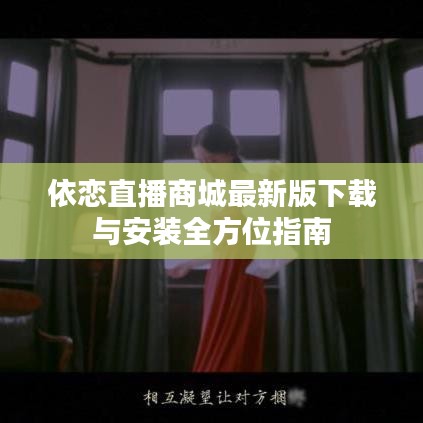 依恋直播商城最新版下载与安装全方位指南