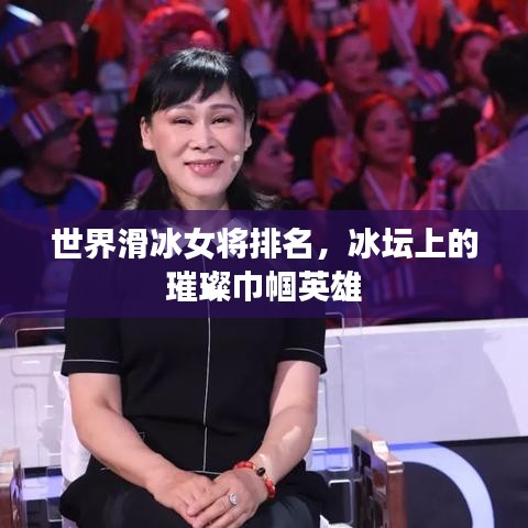 世界滑冰女将排名，冰坛上的璀璨巾帼英雄