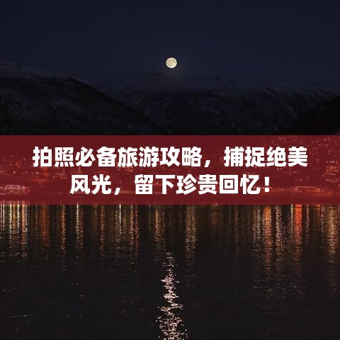 拍照必备旅游攻略，捕捉绝美风光，留下珍贵回忆！