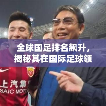 全球国足排名飙升，揭秘其在国际足球领域的亮眼表现