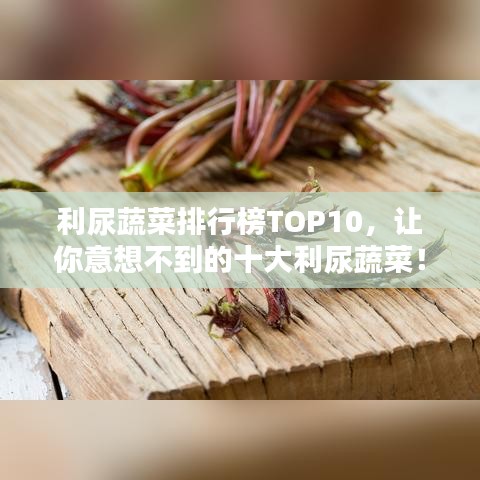 利尿蔬菜排行榜TOP10，让你意想不到的十大利尿蔬菜！