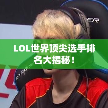 LOL世界顶尖选手排名大揭秘！