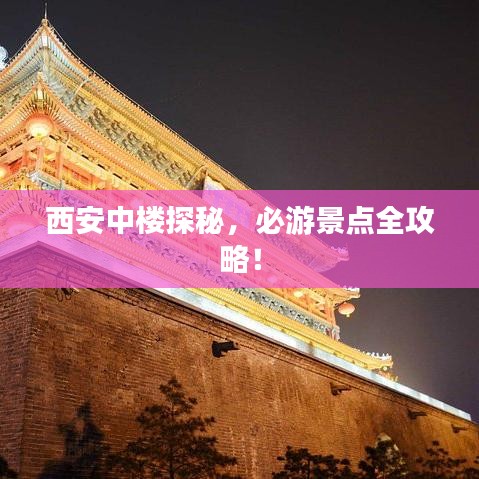 西安中楼探秘，必游景点全攻略！