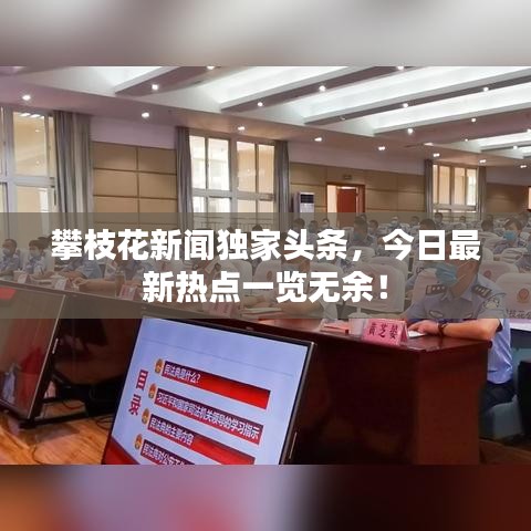 攀枝花新闻独家头条，今日最新热点一览无余！