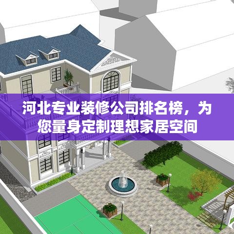 河北专业装修公司排名榜，为您量身定制理想家居空间
