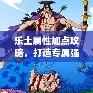 乐土属性加点攻略，打造专属强者之路，助你成为顶尖玩家！