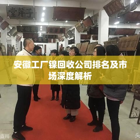 安徽工厂镍回收公司排名及市场深度解析
