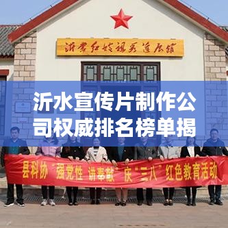 沂水宣传片制作公司权威排名榜单揭晓！