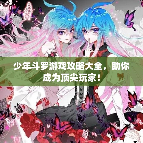 少年斗罗游戏攻略大全，助你成为顶尖玩家！